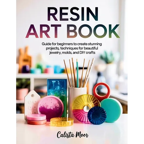 Resin Art Book: Guide for Beginners to Create Stunning Projects, Techniques for Beautiful Jewelry, Molds, and DIY Crafts - Paperback