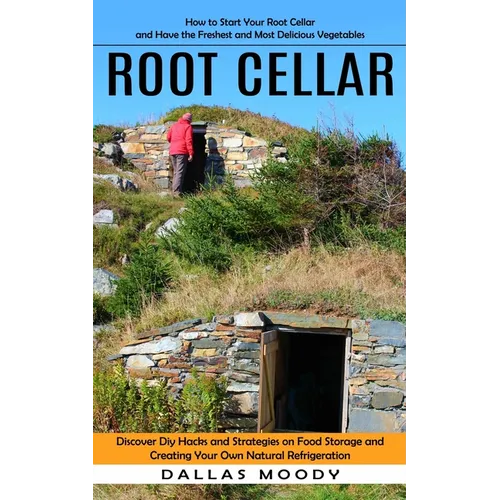 Root Cellar: How to Start Your Root Cellar and Have the Freshest and Most Delicious Vegetables (Discover Diy Hacks and Strategies on Food Storage and - Paperback