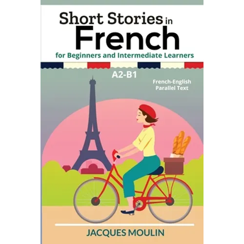Short Stories in French for Beginners and Intermediate Learners A2-B1: French-English Parallel Text - Paperback