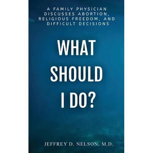 What Should I Do? A Family Physician Discusses Abortion, Religious Freedom, and Difficult Decisions