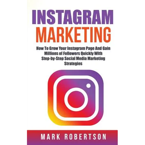 Instagram Marketing: How To Grow Your Instagram Page And Gain Millions of Followers Quickly With Step-by-Step Social Media Marketing Strategies - Paperback