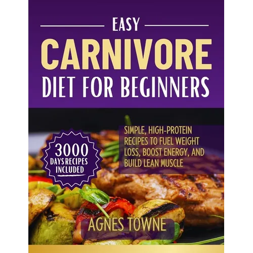 Easy Carnivore Diet for Beginners: Simple, High-Protein Recipes to Fuel Weight Loss, Boost Energy, and Build Lean Muscle - Paperback