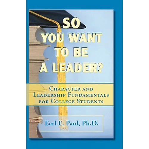So You Want To Be a Leader?: Character and Leadership Fundamentals for College Students - Paperback