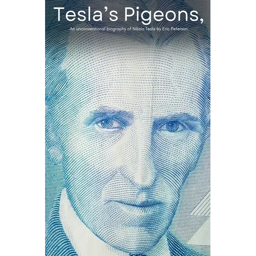 Tesla's Pigeons, An unconventional biography of Nikola Tesla - Paperback