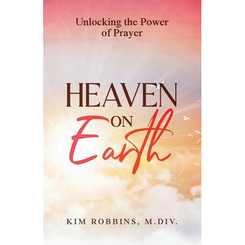 Heaven on Earth: Unlocking the Power of Prayer - Paperback