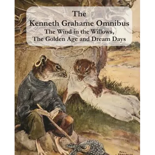 The Kenneth Grahame Omnibus: The Wind in the Willows, The Golden Age and Dream Days (including 
