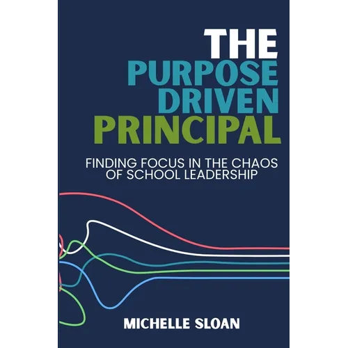 The Purpose-Driven Principal: Finding Focus In The Chaos Of School Leadership - Paperback