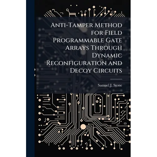 Anti-Tamper Method for Field Programmable Gate Arrays Through Dynamic Reconfiguration and Decoy Circuits - Paperback