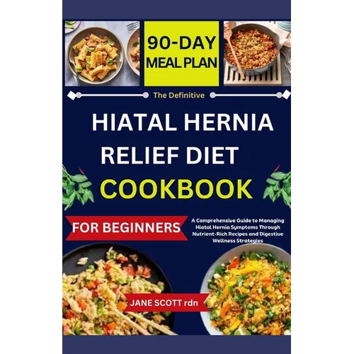 The Definitive HIATAL HERNIA RELIEF DIET COOKBOOK: A Comprehensive Guide to Managing Hiatal Hernia Symptoms Through Nutrient-Rich Recipes and Digestiv - Paperback