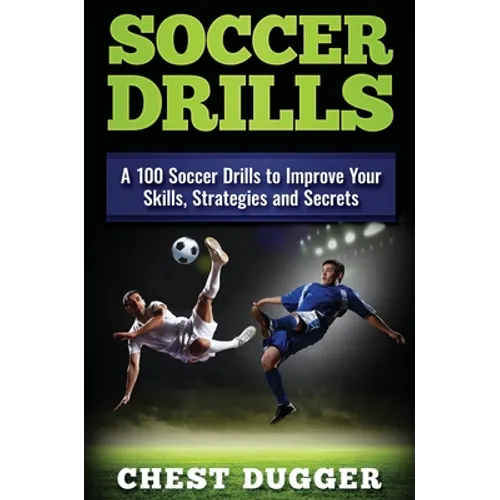 Soccer Drills: A 100 Soccer Drills to Improve Your Skills, Strategies and Secrets - Hardcover