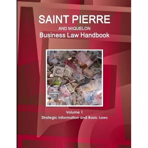 Saint Pierre and Miquelon Business Law Handbook Volume 1 Strategic Information and Basic Laws - Paperback