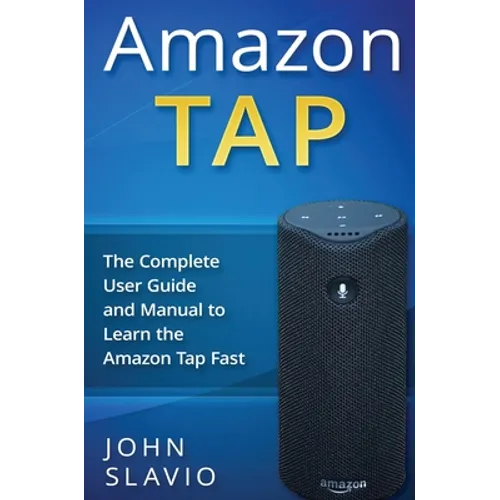 Amazon Tap: The Complete User Guide and Manual to Learn the Amazon Tap Fast