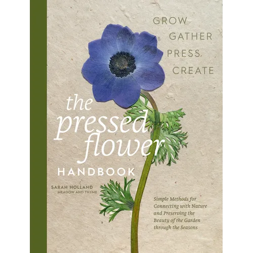 The Pressed Flower Handbook: Simple Methods for Connecting with Nature and Preserving the Beauty of the Garden Through the Seasons - Grow, Gather, Pre - Hardcover