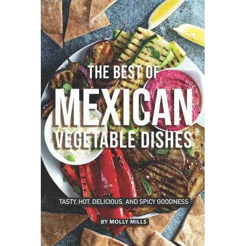 The Best of Mexican Vegetable Dishes: Tasty, Hot, Delicious, and Spicy Goodness - Paperback