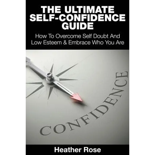 The Ultimate Self-Confidence Guide: Your Guide To Building Self-Confidence & To A Better Confident You - Paperback