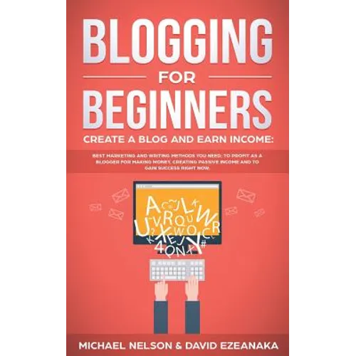 Blogging for Beginners, Create a Blog and Earn Income: Best Marketing and Writing Methods You NEED; to Profit as a Blogger for Making Money, Creating - Paperback