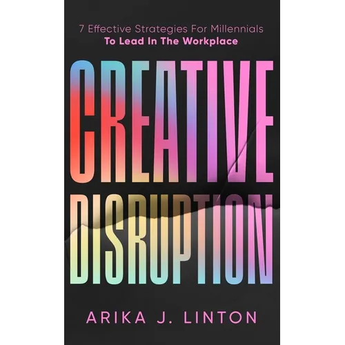 Creative Disruption: 7 Effective Strategies For Millennials To Lead In The Workplace - Paperback