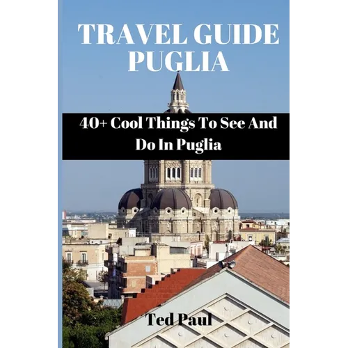 Travel Guide Puglia 2023: 40+ Cool Things To See And Do In Puglia - Paperback