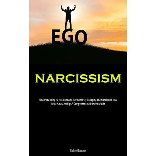 Narcissism: Understanding Narcissism And Permanently Escaping The Narcissist In A Toxic Relationship: A Comprehensive Survival Guide - Paperback