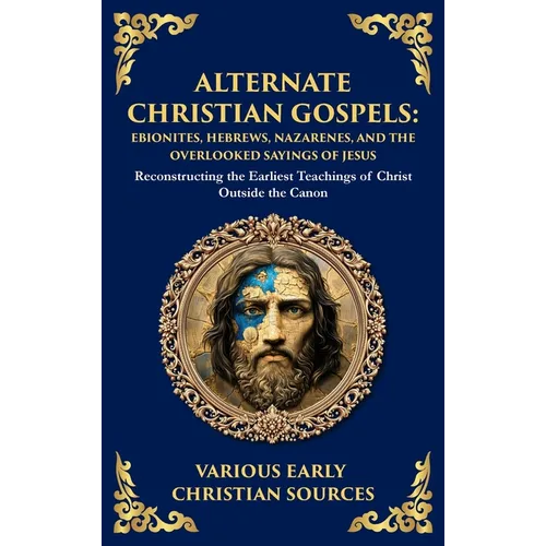 Alternate Christian Gospels: Reconstructing the Earliest Teachings of Christ Outside the Canon (Deluxe Hardbound Edition) - Hardcover