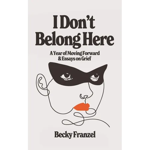 I Don't Belong Here: A Year of Moving Forward and Essays on Grief - Paperback