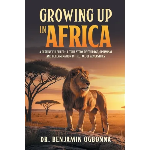 Growing Up In Africa: A Destiny Fulfilled - A True Story of Courage, Optimism and Determination in the face of Adversities - Paperback