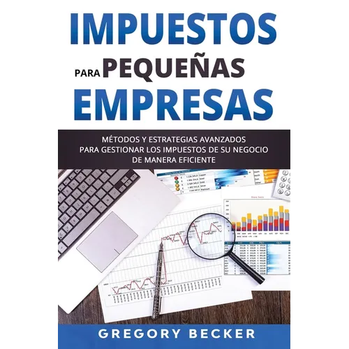 Impuestos para Pequeñas Empresas: Métodos y estrategias avanzados para gestionar los impuestos de su negocio de manera eficiente - Paperback