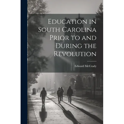 Education in South Carolina Prior to and During the Revolution - Paperback