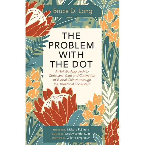 The Problem with the Dot: A Holistic Approach to Christians' Care and Cultivation of Global Culture Through the Theatrical Ecosystem - Hardcover