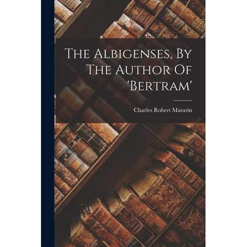 The Albigenses, By The Author Of 'bertram' - Paperback