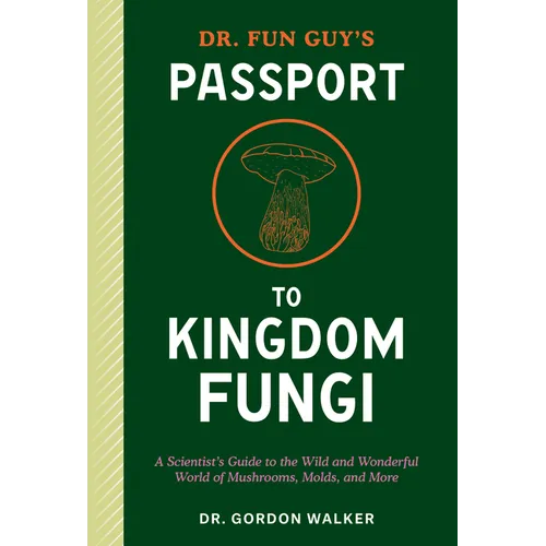 Dr. Fun Guy's Passport to Kingdom Fungi: A Scientist's Guide to the Wild and Wonderful World of Mushrooms, Molds, and More - Paperback