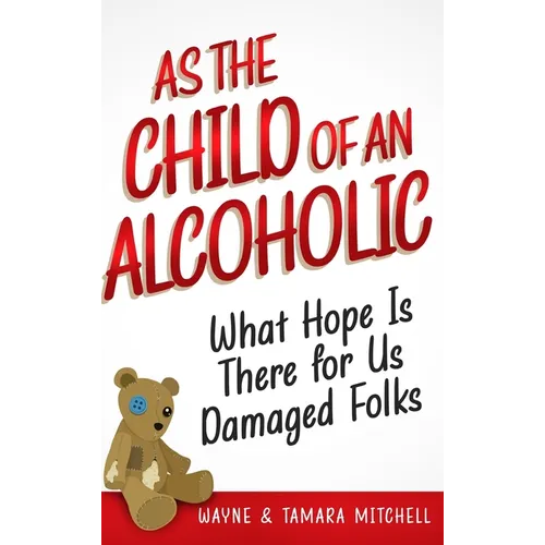 As the Child of an Alcoholic: What Hope Is There for Us Damaged Folks? - Hardcover