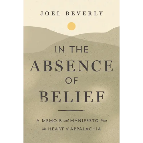 In the Absence of Belief: A Memoir and Manifesto from the Heart of Appalachia - Hardcover