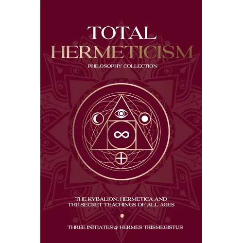 Total Hermeticism Philosophy Collection: The Kybalion, Hermetica and The Secret Teachings of All Ages - Paperback