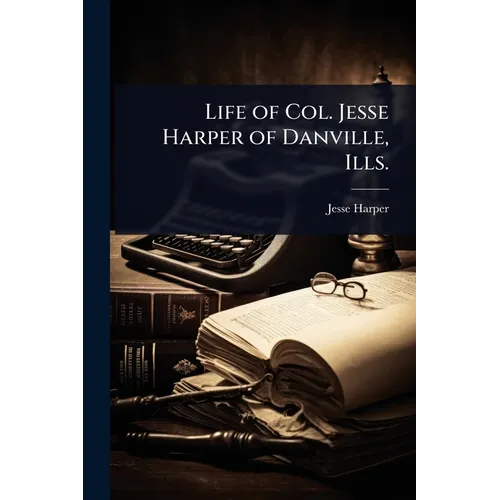 Life of Col. Jesse Harper of Danville, Ills. - Paperback
