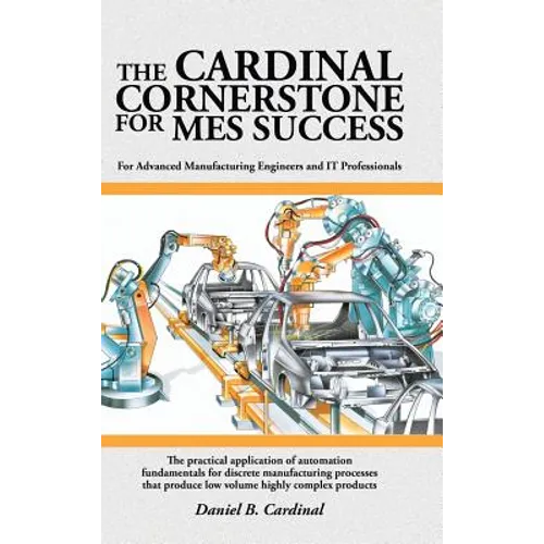 The Cardinal Cornerstone for MES Success: For Advanced Manufacturing Engineers and IT Professionals - The practical application of automation fundamen - Hardcover