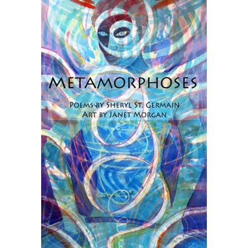 Metamorphoses: Poems by Sheryl St. Germain, Art by Janet Morgan