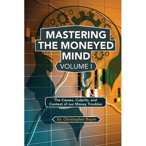 Mastering the Moneyed Mind, Volume I: The Causes, Culprits, and Context of our Money Troubles - Paperback