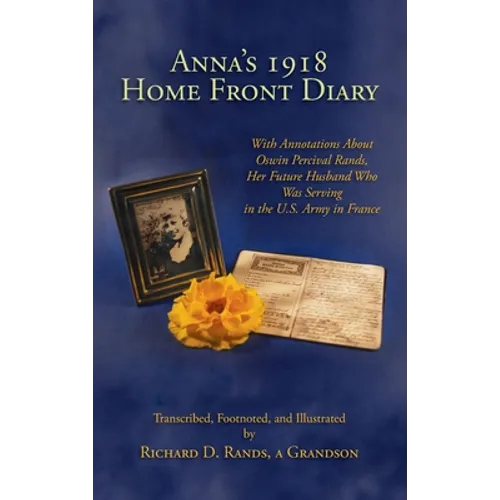 Anna's 1918 Home Front Diary: With Annotations About Oswin Percival Rands, Her Future Husband Who Was Serving in the U.S. Army in France - Hardcover