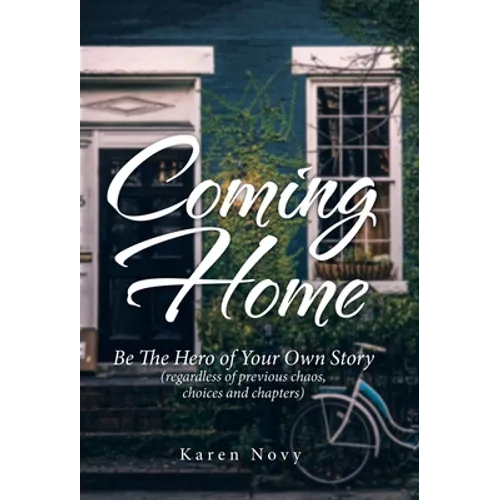 Coming Home: Be the Hero of Your Own Story (Regardless of Previous Chaos, Choices and Chapters) - Hardcover