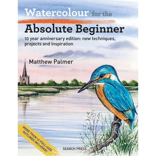 Watercolour for the Absolute Beginner: 10 Year Anniversary Edition: New Techniques, Projects and Inspiration with Full-Size Outlines