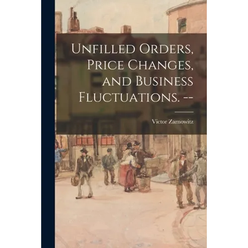 Unfilled Orders, Price Changes, and Business Fluctuations. -- - Paperback