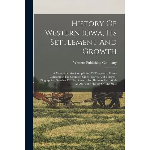 History Of Western Iowa, Its Settlement And Growth: A Comprehensive Compilation Of Progressive Events Concerning The Counties, Cities, Towns, And Vill - Paperback