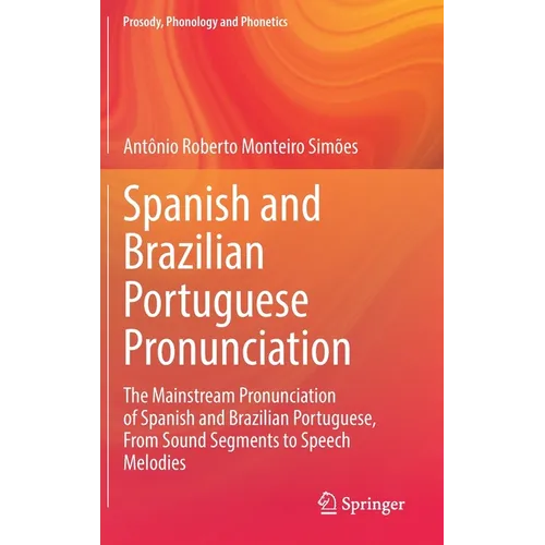 Spanish and Brazilian Portuguese Pronunciation: The Mainstream Pronunciation of Spanish and Brazilian Portuguese, from Sound Segments to Speech Melodi - Hardcover