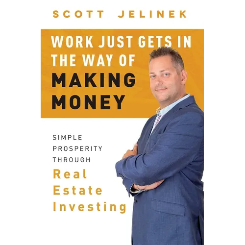 Work Just Gets in the Way of Making Money: Simple Prosperity Through Real Estate Investing - Hardcover