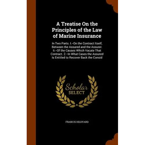 A Treatise On the Principles of the Law of Marine Insurance: In Two Parts. I.--On the Contract Itself, Between the Assured and the Assurer. Ii.--Of th
