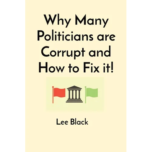 Why Many Politicians are Corrupt and How to Fix it! - Paperback