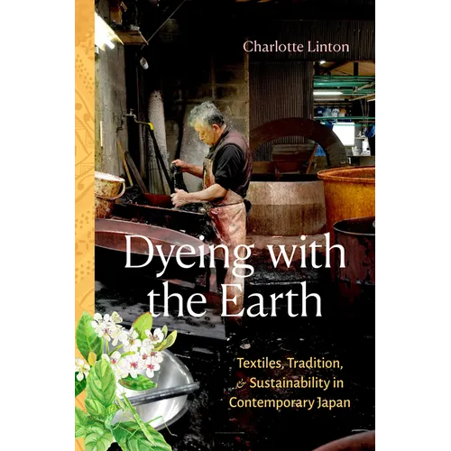 Dyeing with the Earth: Textiles, Tradition, and Sustainability in Contemporary Japan - Paperback