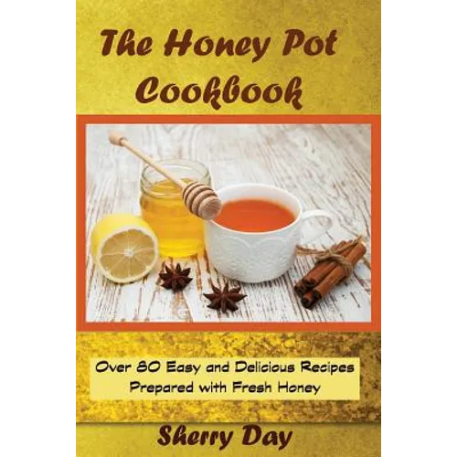 The Honey Pot Cookbook: 80 Easy and Delicious Recipes Prepared With Fresh Honey