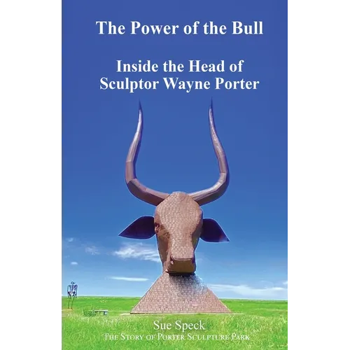 The Power of the Bull Inside the Head of Sculptor Wayne Porter The Story of Porter Sculpture Park - Paperback
